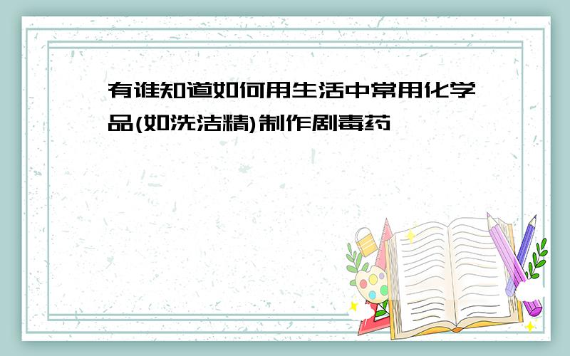 有谁知道如何用生活中常用化学品(如洗洁精)制作剧毒药