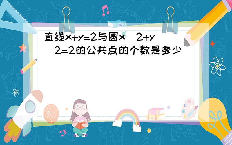 直线x+y=2与圆x^2+y^2=2的公共点的个数是多少