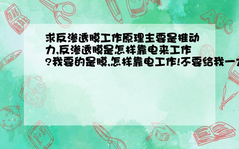 求反渗透膜工作原理主要是推动力,反渗透膜是怎样靠电来工作?我要的是膜,怎样靠电工作!不要给我一大堆反渗透的工艺,不要复制