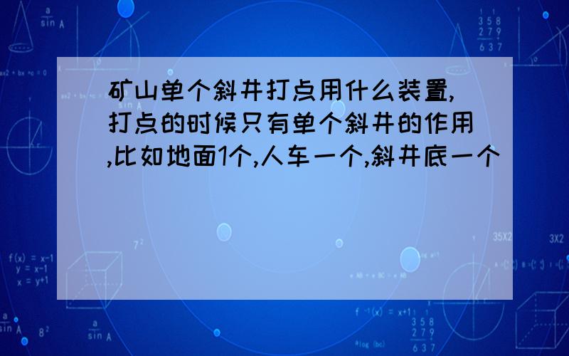 矿山单个斜井打点用什么装置,打点的时候只有单个斜井的作用,比如地面1个,人车一个,斜井底一个