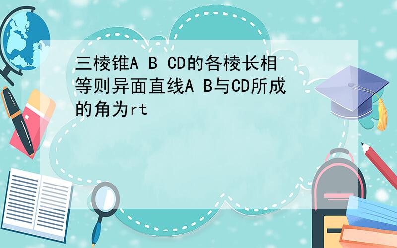 三棱锥A B CD的各棱长相等则异面直线A B与CD所成的角为rt