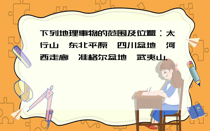 下列地理事物的范围及位置：太行山,东北平原,四川盆地,河西走廊,准格尔盆地,武夷山.