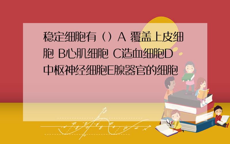 稳定细胞有（）A 覆盖上皮细胞 B心肌细胞 C造血细胞D中枢神经细胞E腺器官的细胞