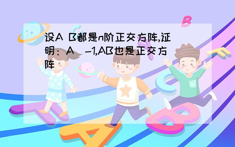 设A B都是n阶正交方阵,证明：A^-1,AB也是正交方阵