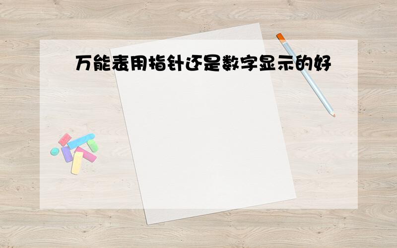 万能表用指针还是数字显示的好