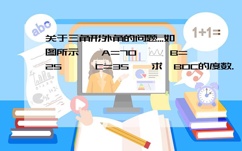 关于三角形外角的问题...如图所示,∠A=70°,∠B=25°,∠C=35°,求∠BOC的度数.