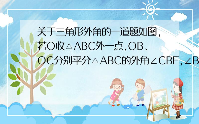 关于三角形外角的一道题如图,若O收△ABC外一点,OB、OC分别平分△ABC的外角∠CBE,∠BCF,请问∠BOC=90°-½∠A吗?为什么?