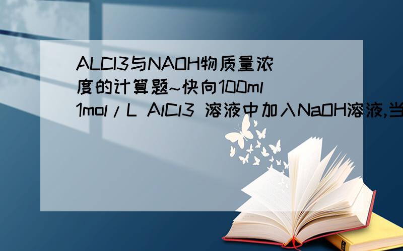 ALCI3与NAOH物质量浓度的计算题~快向100ml 1mol/L AlCl3 溶液中加入NaOH溶液,当滴加碱溶液100ML时 恰好反应得到3.9g沉淀,求NaOH溶液的物质的量浓度