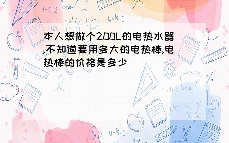 本人想做个200L的电热水器,不知道要用多大的电热棒,电热棒的价格是多少