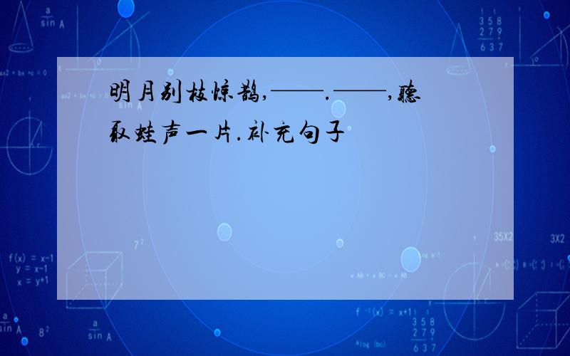 明月别枝惊鹊,——.——,听取蛙声一片.补充句子