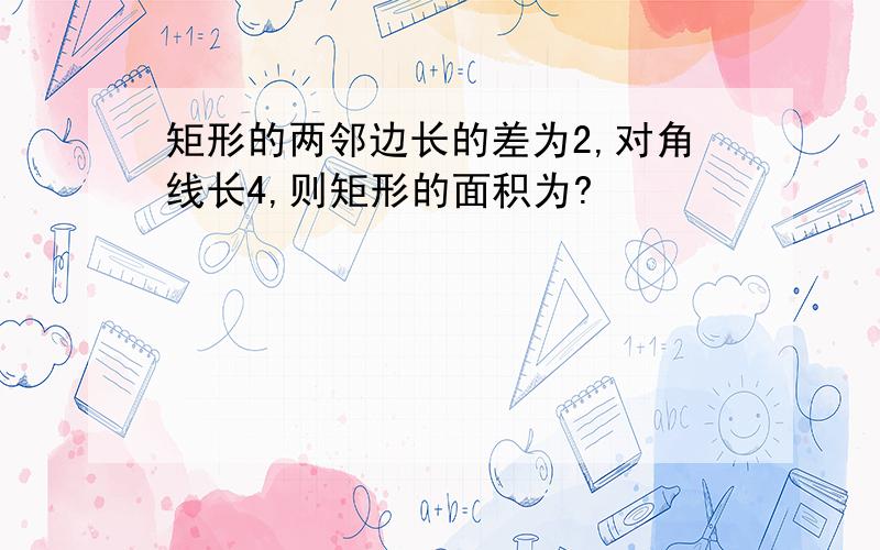 矩形的两邻边长的差为2,对角线长4,则矩形的面积为?