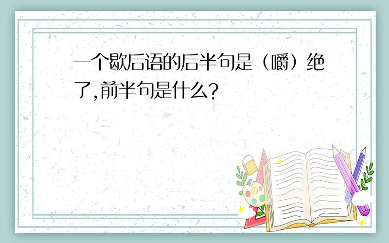 一个歇后语的后半句是（嚼）绝了,前半句是什么?