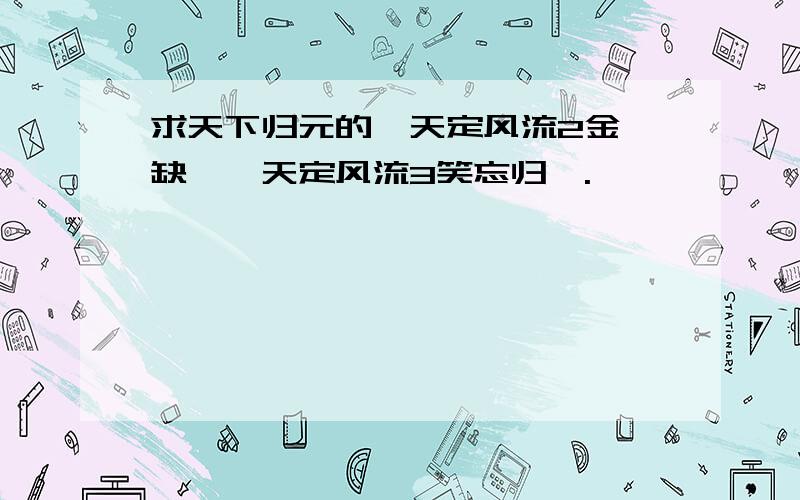 求天下归元的《天定风流2金瓯缺》《天定风流3笑忘归》.