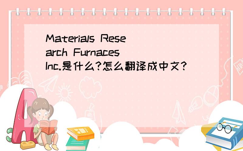 Materials Research Furnaces Inc.是什么?怎么翻译成中文?