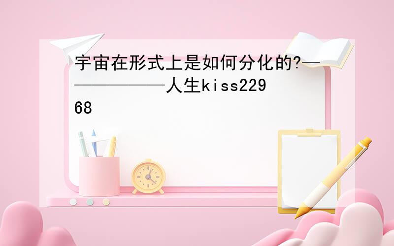 宇宙在形式上是如何分化的?——————人生kiss22968