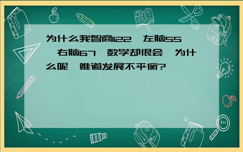 为什么我智商122,左脑55,右脑67,数学却很会,为什么呢,难道发展不平衡?