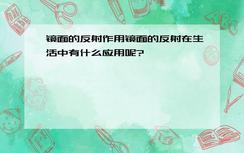 镜面的反射作用镜面的反射在生活中有什么应用呢?