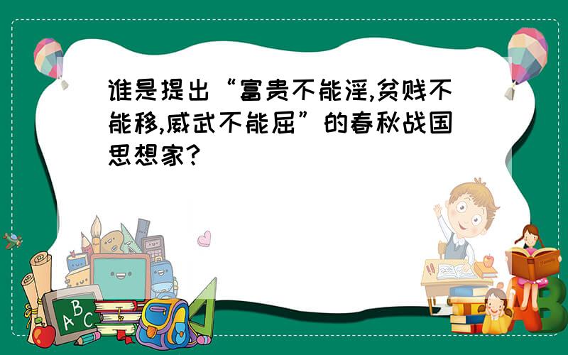 谁是提出“富贵不能淫,贫贱不能移,威武不能屈”的春秋战国思想家?