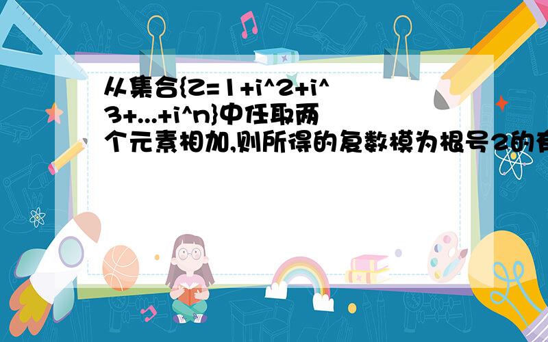 从集合{Z=1+i^2+i^3+...+i^n}中任取两个元素相加,则所得的复数模为根号2的有几个n属于自然数