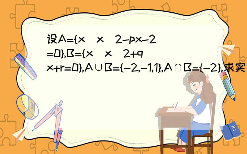 设A={x|x^2-px-2=0},B={x|x^2+qx+r=0},A∪B={-2,-1,1},A∩B={-2},求实数p,q,r的值尤其是q,r是怎么求出的