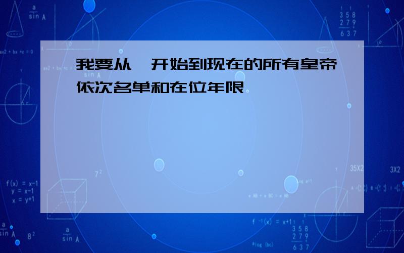 我要从尧开始到现在的所有皇帝依次名单和在位年限