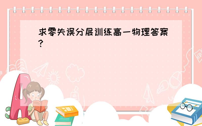 求零失误分层训练高一物理答案?