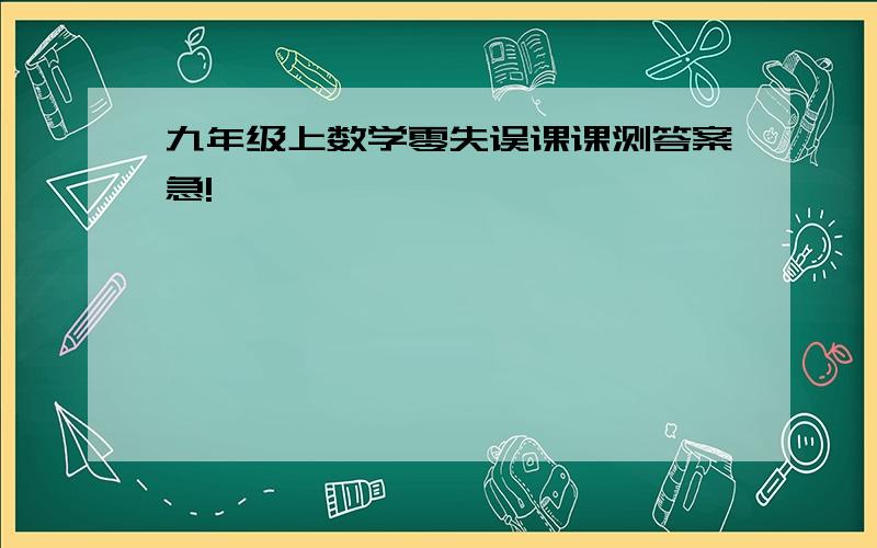 九年级上数学零失误课课测答案急!