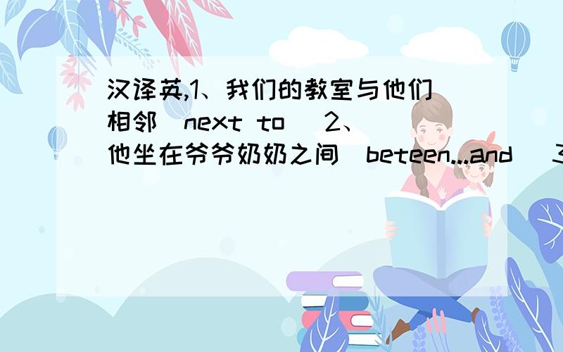 汉译英,1、我们的教室与他们相邻（next to) 2、他坐在爷爷奶奶之间(beteen...and) 3、我每天要做许多工作（a lot of) 4、请把那支笔递给我(pass sb sth.） 5、房间中央有张桌子(in the middle of)