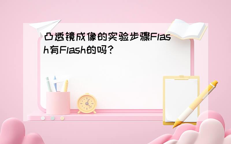 凸透镜成像的实验步骤Flash有Flash的吗？