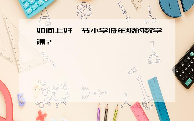 如何上好一节小学低年级的数学课?