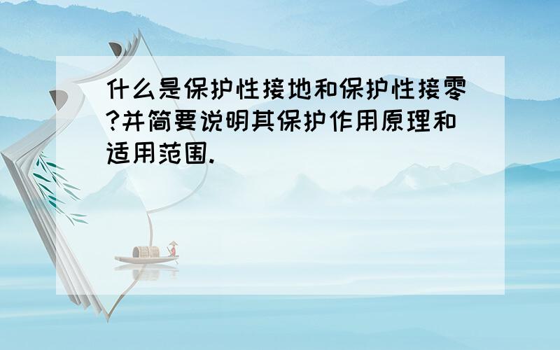 什么是保护性接地和保护性接零?并简要说明其保护作用原理和适用范围.