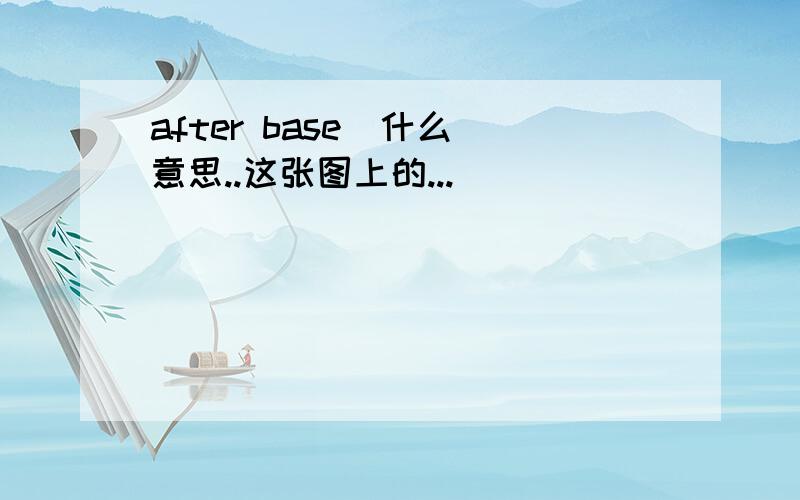 after base  什么意思..这张图上的...