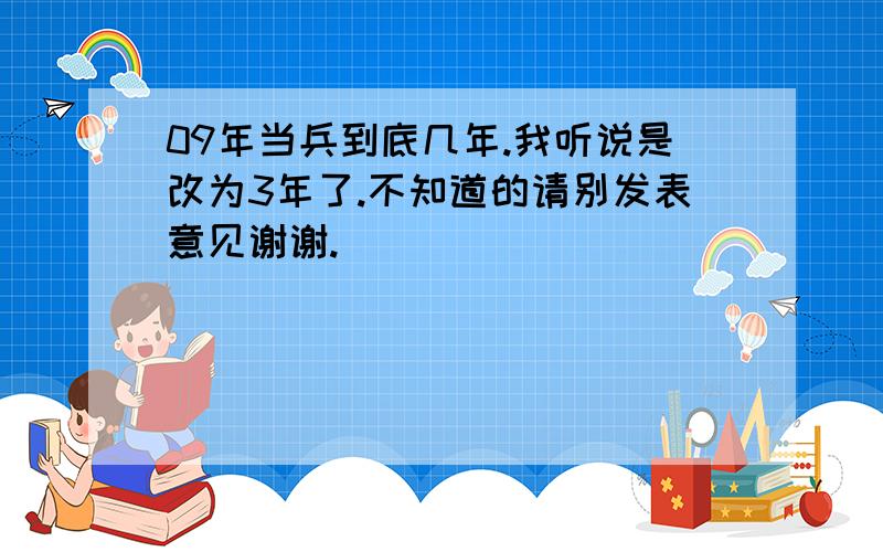 09年当兵到底几年.我听说是改为3年了.不知道的请别发表意见谢谢.