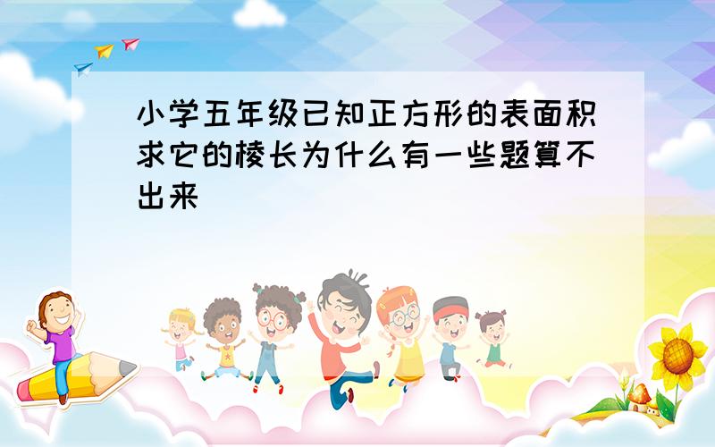 小学五年级已知正方形的表面积求它的棱长为什么有一些题算不出来