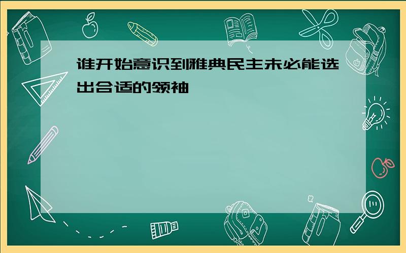 谁开始意识到雅典民主未必能选出合适的领袖