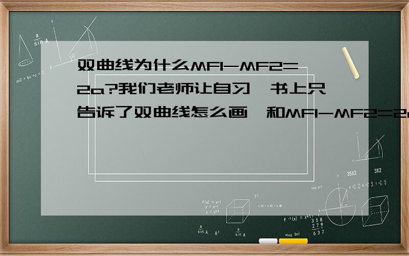 双曲线为什么MF1-MF2=2a?我们老师让自习,书上只告诉了双曲线怎么画,和MF1-MF2=2a但没说为什么 怎么由式子画曲线?为什么这么画 2a在哪?