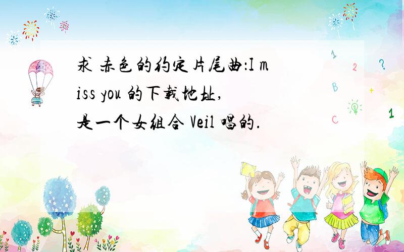 求 赤色的约定片尾曲：I miss you 的下载地址,是一个女组合 Veil 唱的.