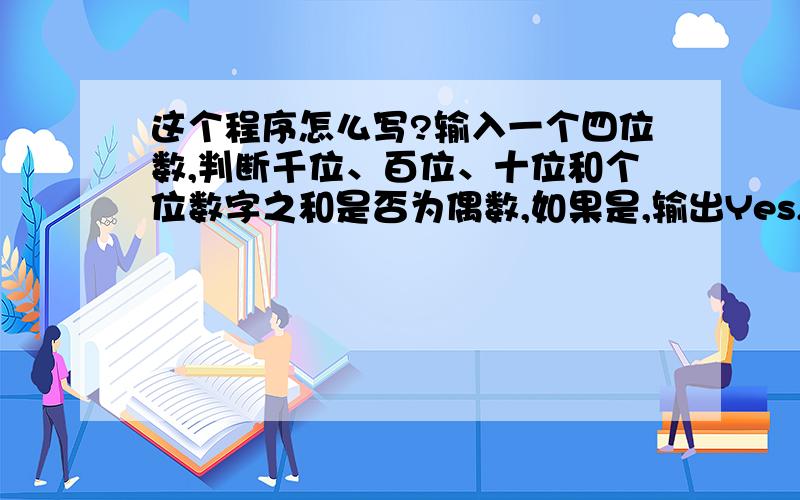 这个程序怎么写?输入一个四位数,判断千位、百位、十位和个位数字之和是否为偶数,如果是,输出Yes,如果不是,输出No；如果不是四位数,输出Invalid data.