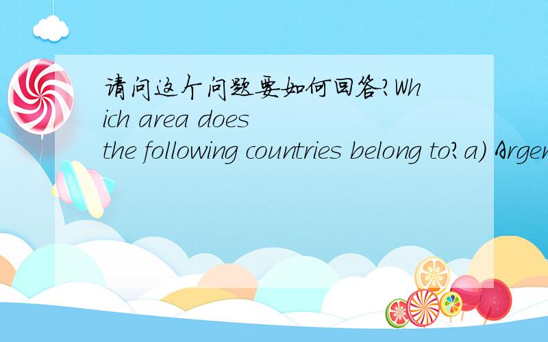 请问这个问题要如何回答?Which area does the following countries belong to?a) Argentina 1 2 3b) Canada1 2 3c) New Zealand1 2 3d) Iceland1 2 3e) Egypt1 2 3