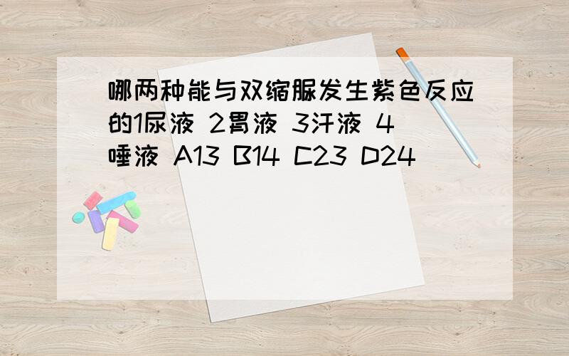 哪两种能与双缩脲发生紫色反应的1尿液 2胃液 3汗液 4唾液 A13 B14 C23 D24