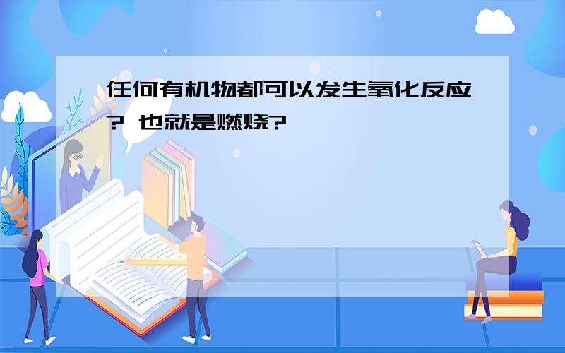 任何有机物都可以发生氧化反应? 也就是燃烧?