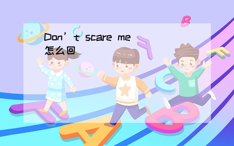 Don’t scare me怎么回