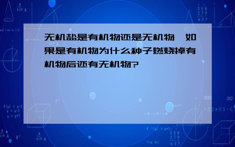 无机盐是有机物还是无机物,如果是有机物为什么种子燃烧掉有机物后还有无机物?