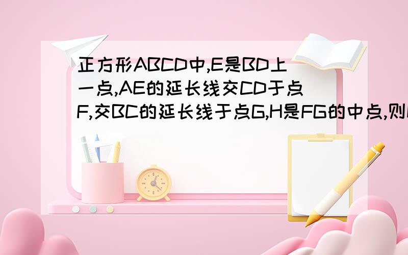 正方形ABCD中,E是BD上一点,AE的延长线交CD于点F,交BC的延长线于点G,H是FG的中点,则EC垂直HC,为什么