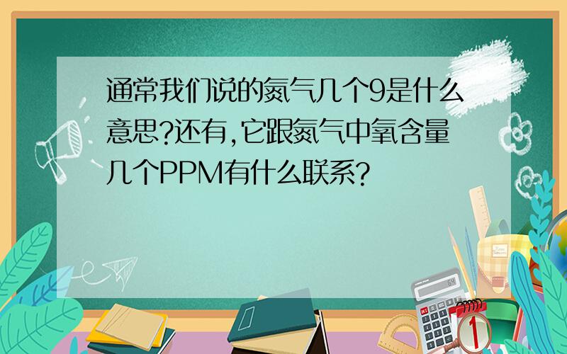 通常我们说的氮气几个9是什么意思?还有,它跟氮气中氧含量几个PPM有什么联系?