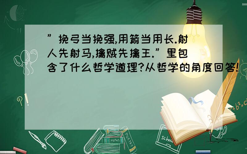 ”挽弓当挽强,用箭当用长.射人先射马,擒贼先擒王.”里包含了什么哲学道理?从哲学的角度回答!