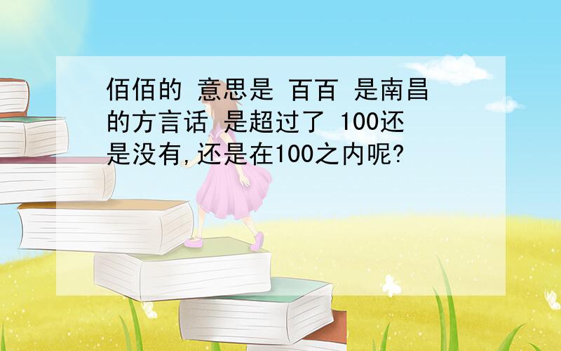 佰佰的 意思是 百百 是南昌的方言话 是超过了 100还是没有,还是在100之内呢?