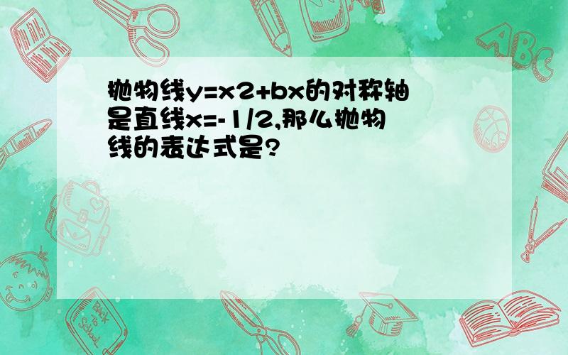 抛物线y=x2+bx的对称轴是直线x=-1/2,那么抛物线的表达式是?