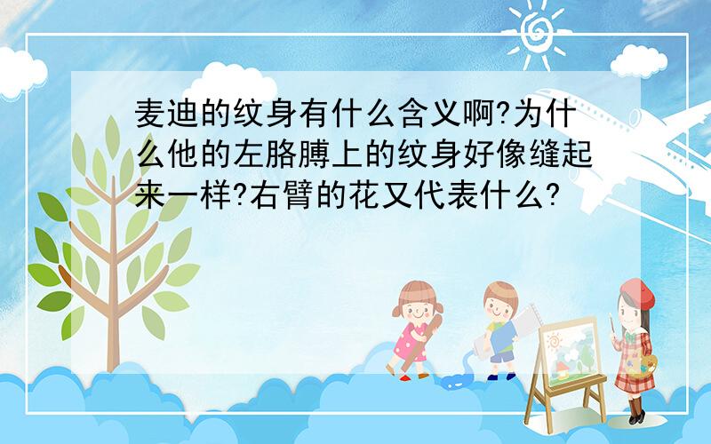 麦迪的纹身有什么含义啊?为什么他的左胳膊上的纹身好像缝起来一样?右臂的花又代表什么?