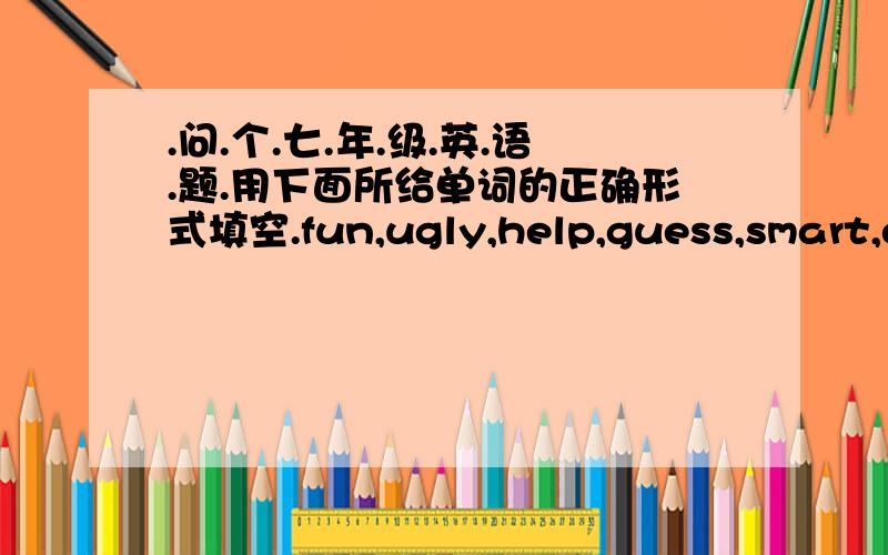 .问.个.七.年.级.英.语.题.用下面所给单词的正确形式填空.fun,ugly,help,guess,smart,dolphin,grass,koala,panda,do1.Mother told me a ____ story.It made me laugh2.We think John is frendly because he likes ______ others3.Mr Wang enjoys